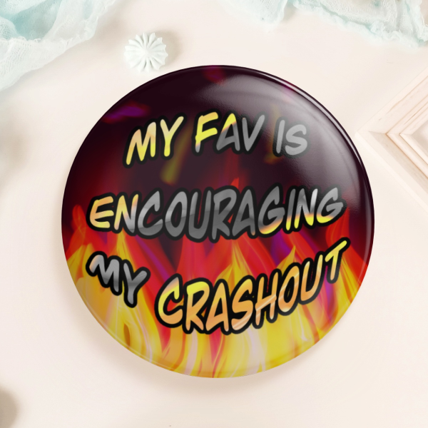 My fav is encouraging my crashout (button badge)