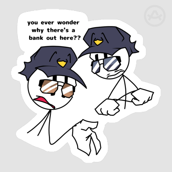 "You ever wonder why there's a bank out here?" - Die cut sticker