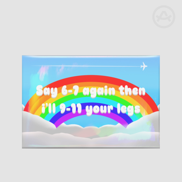 “Say 6-7 again then I’ll 9-11 your legs” Badge